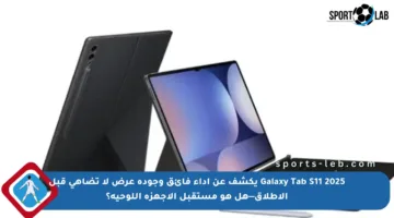 Galaxy Tab S11 2025 يكشف عن أداء فائق وجودة عرض لا تضاهى قبل الإطلاق—هل هو مستقبل الأجهزة اللوحية؟